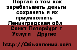 Портал о том как зарабатывать деньги, сохранить и их приумножить. - Ленинградская обл., Санкт-Петербург г. Услуги » Другие   